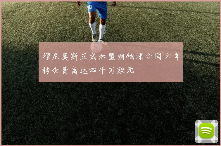 穆尼奥斯正式加盟利物浦合同六年转会费高达四千万欧元