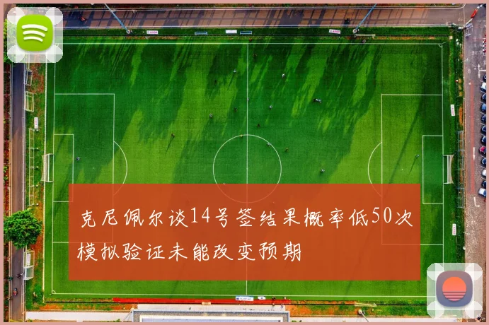 克尼佩尔谈14号签结果概率低50次模拟验证未能改变预期