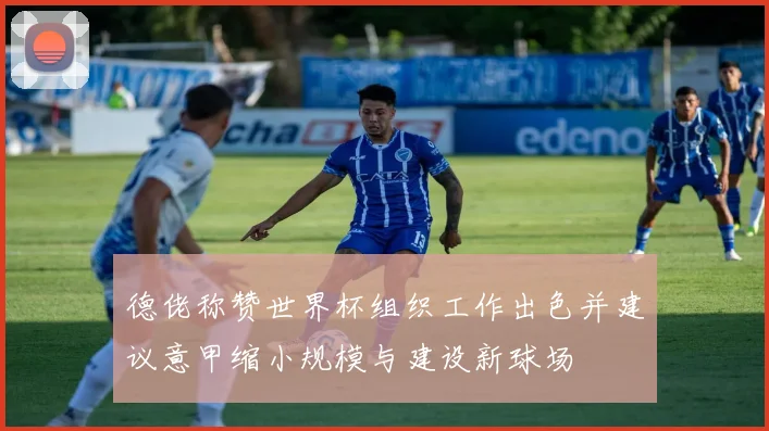 德佬称赞世界杯组织工作出色并建议意甲缩小规模与建设新球场