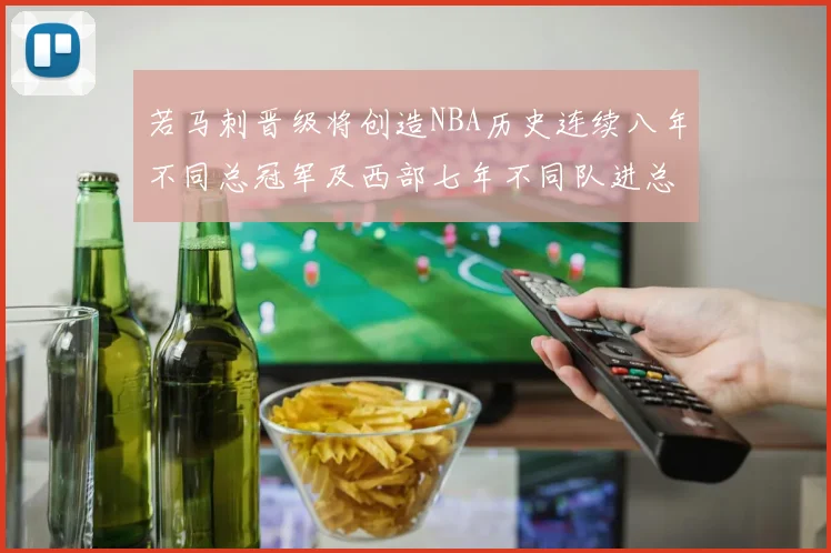 若马刺晋级将创造NBA历史连续八年不同总冠军及西部七年不同队进总决赛的奇迹