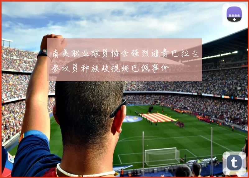 南美职业球员协会强烈谴责巴拉圭参议员种族歧视姆巴佩事件